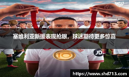 塞维利亚新援表现抢眼，球迷期待更多惊喜