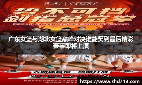 广东女篮与湖北女篮巅峰对决谁能笑到最后精彩赛事即将上演