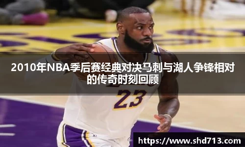 2010年NBA季后赛经典对决马刺与湖人争锋相对的传奇时刻回顾