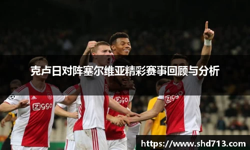 克卢日对阵塞尔维亚精彩赛事回顾与分析