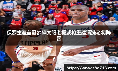 保罗生涯首冠梦碎太阳老板或将重建清洗老将阵容