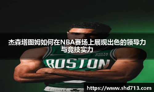 杰森塔图姆如何在NBA赛场上展现出色的领导力与竞技实力