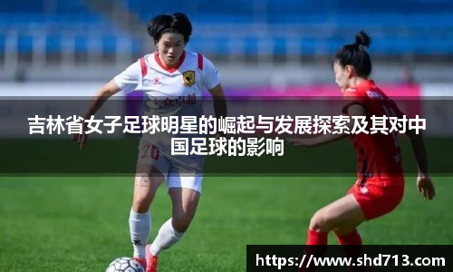 吉林省女子足球明星的崛起与发展探索及其对中国足球的影响